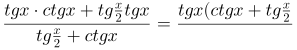 http://latex.codecogs.com/gif.latex?\frac{tgx\cdot%20ctgx+tg\frac{x}{2}tgx}{tg\frac{x}{2}+ctgx}=\frac{tgx(ctgx+tg\frac{x}{2})}{tg\frac{x}{2}+ctgx}=tgx